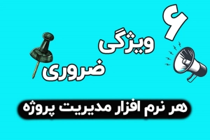 6 ویژگی ضروری برای انتخاب نرم افزار مدیریت پروژه