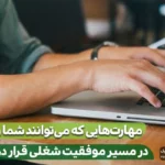 مهارت‌هایی که می‌توانند شما را در مسیر موفقیت شغلی قرار دهند